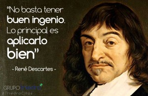 Una cita de hace casi 400 años, que sigue teniendo la misma validez. Descartes fue un gran pensador, pero también un sufrido trabajador que tuvo que saber sortear la censura de su época.  ¿Podríamos decir hoy "No basta con tener buenos ingenieros. Lo principal es ponerlos en el puesto de trabajo adecuado"?